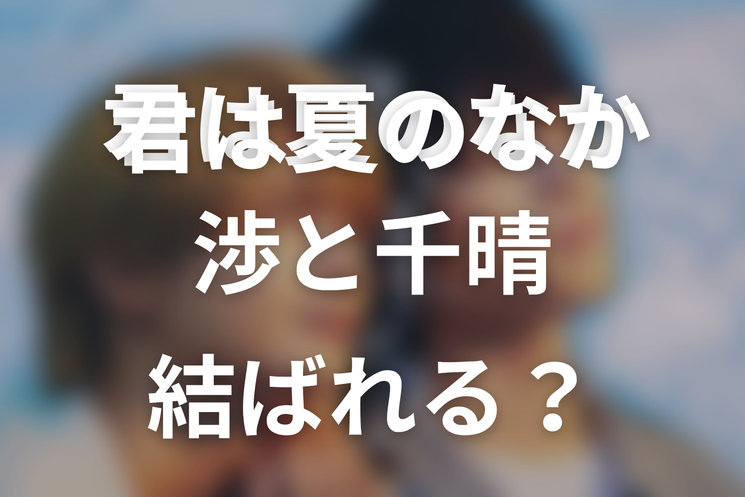 「君は夏のなか」原作ネタバレの結論|渉と千晴は結ばれる?