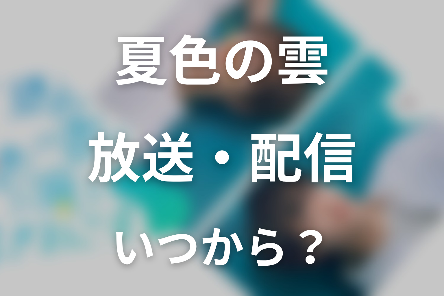 ドラマ「夏色の雲が恋と嵐をまきおこす」はいつから放送？放送局・配信情報
