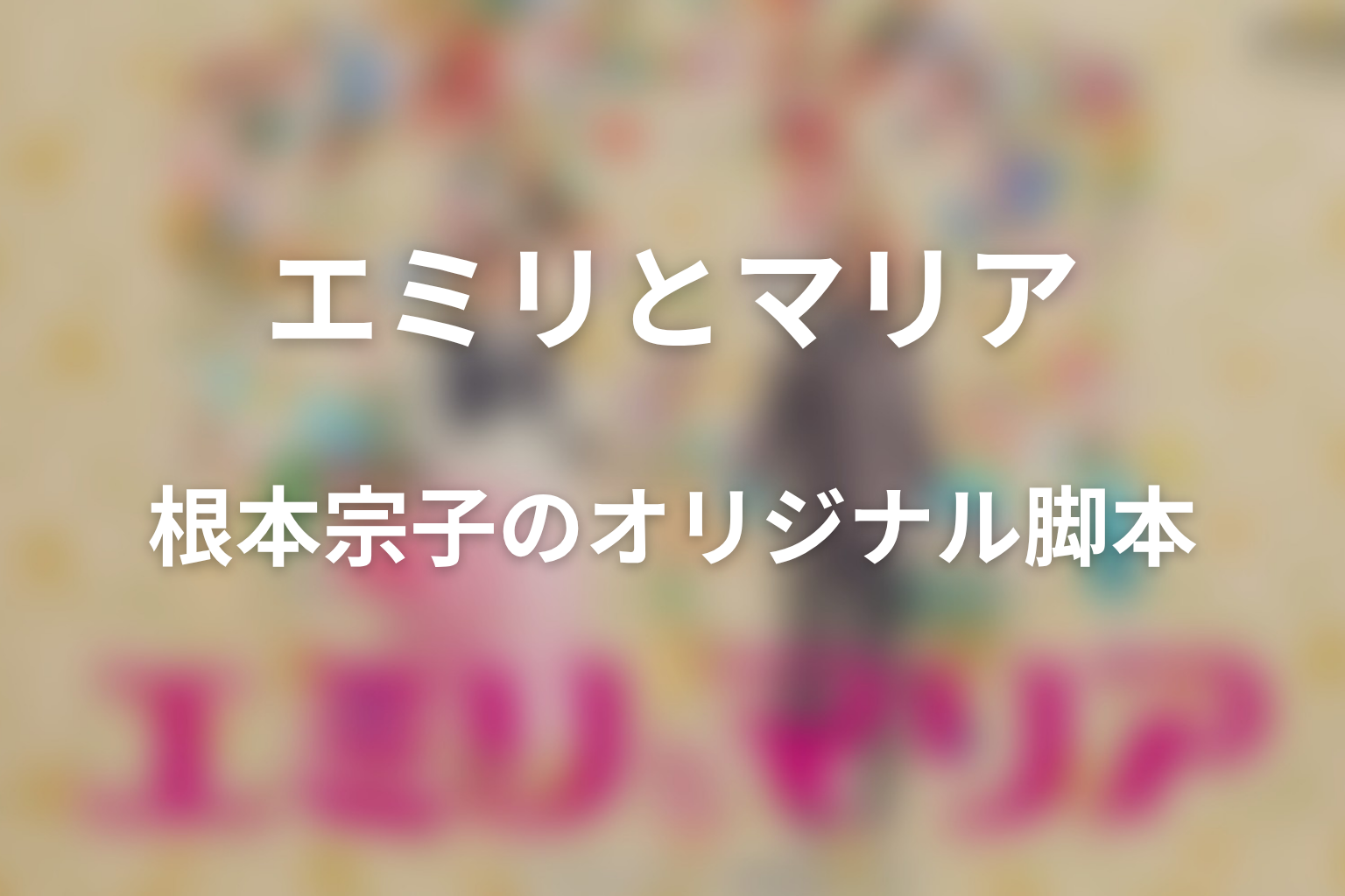 ドラマ「エミリとマリア」の原作はある？根本宗子の完全オリジナルドラマ