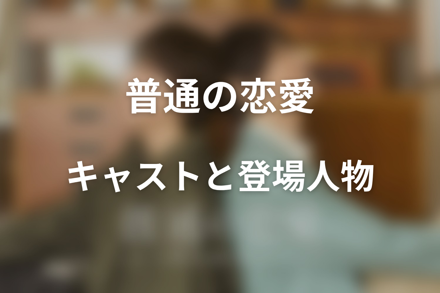 ドラマ「普通の恋愛」のキャスト・登場人物