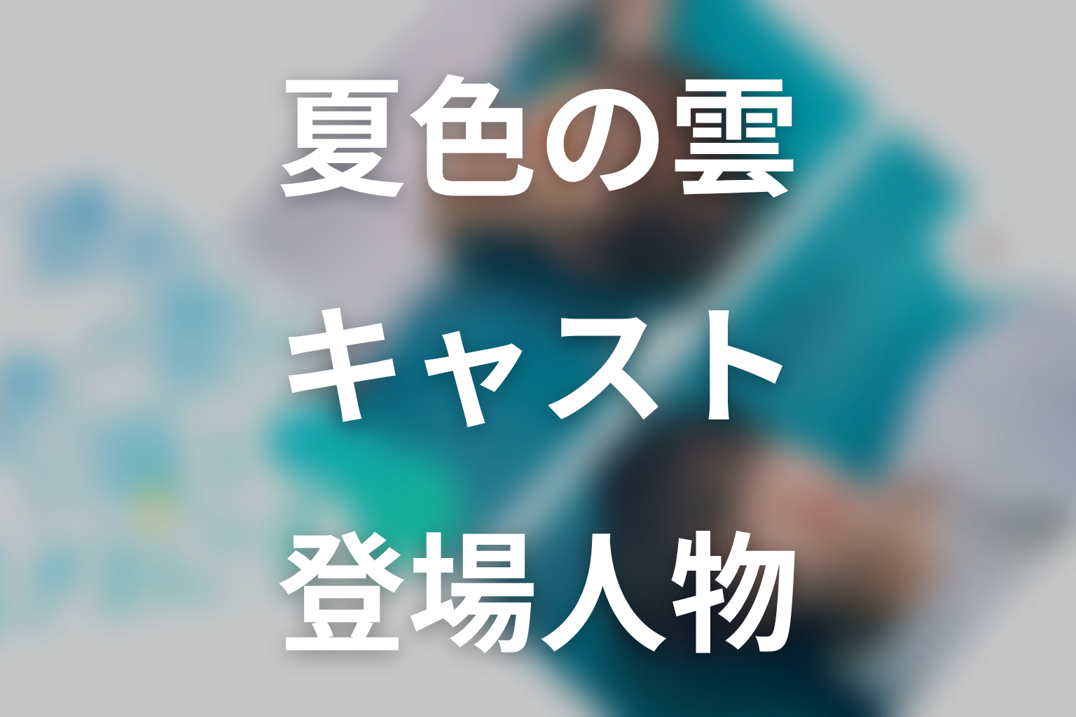 ドラマ「夏色の雲が恋と嵐をまきおこす」のキャスト・登場人物