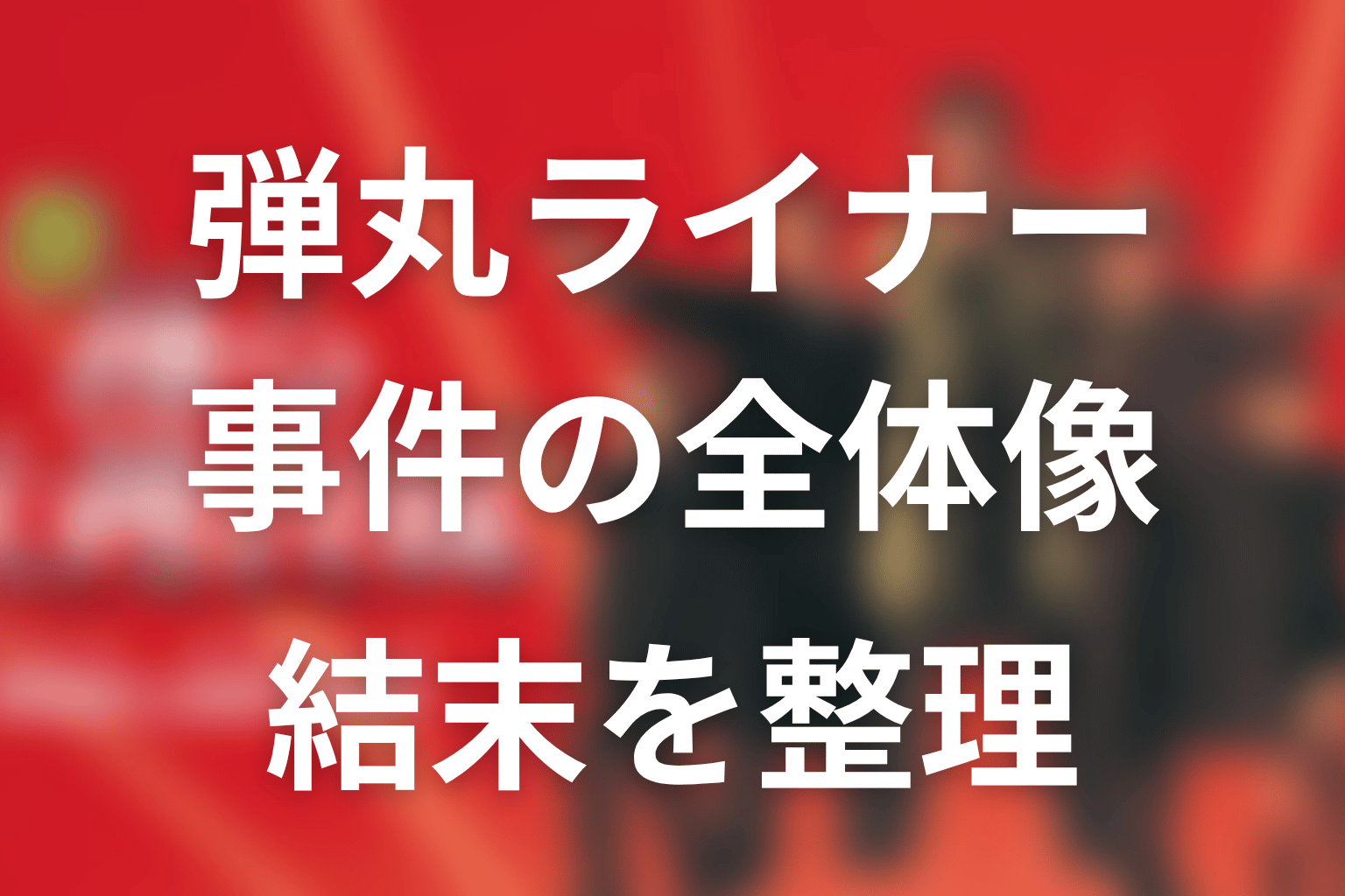 弾丸ライナー事件の全体像と結末をネタバレ整理