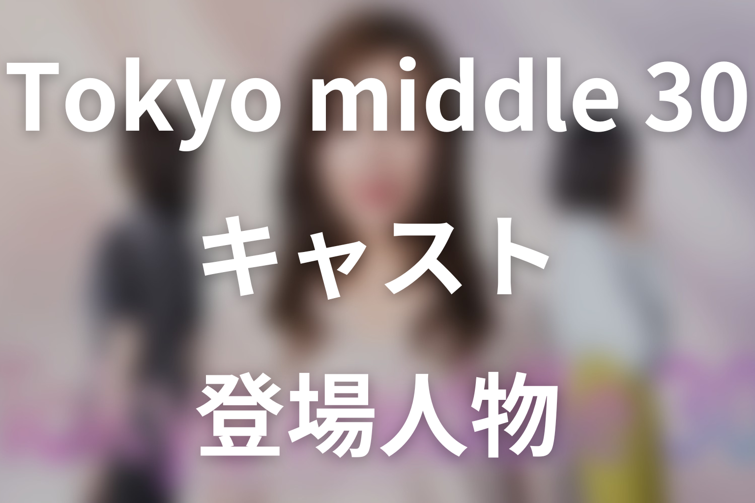 ドラマ「Tokyo middle 30」のキャスト・登場人物
