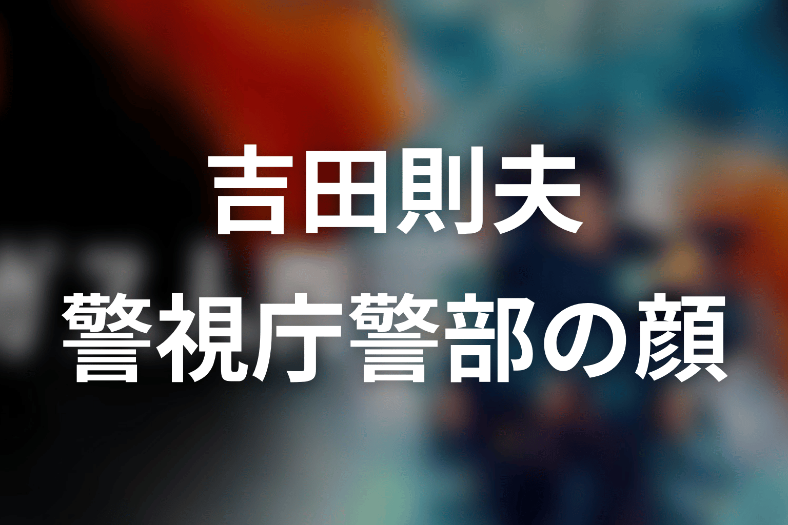 吉田則夫は何者？警視庁警部としての表の顔
