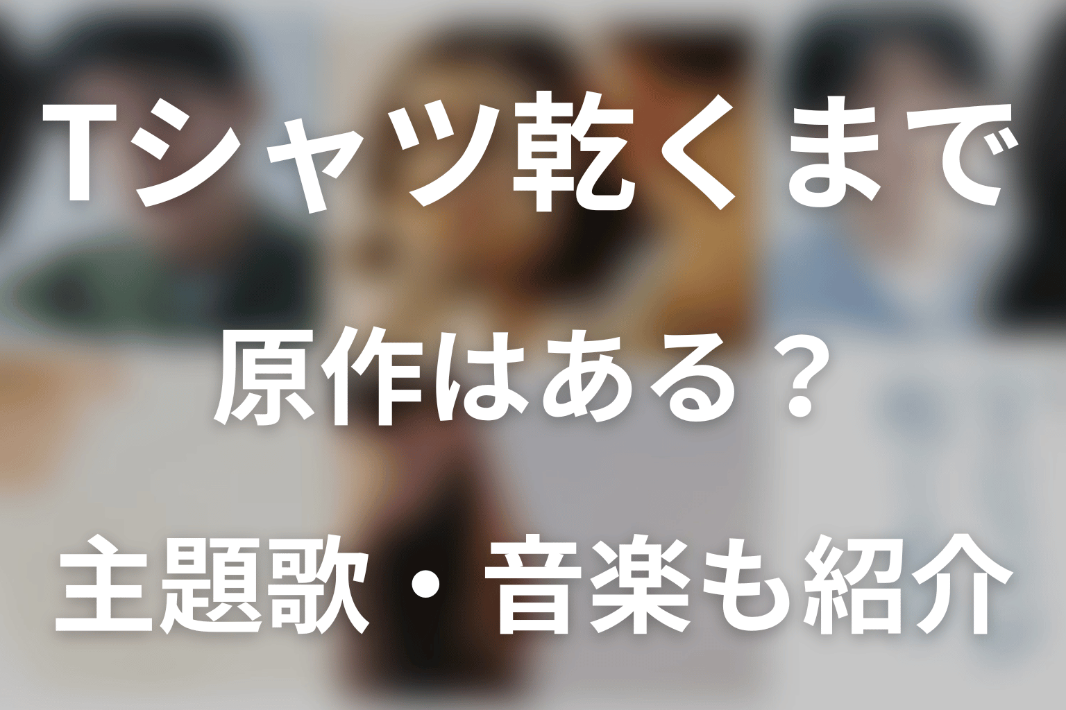 ドラマ「Tシャツが乾くまで」に原作はある？主題歌・音楽も紹介