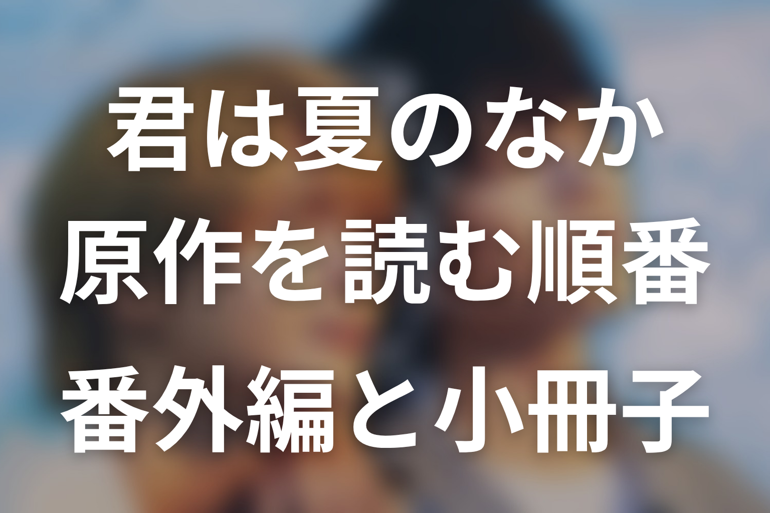 「君は夏のなか」原作を読む順番|番外編・小冊子まで完全整理