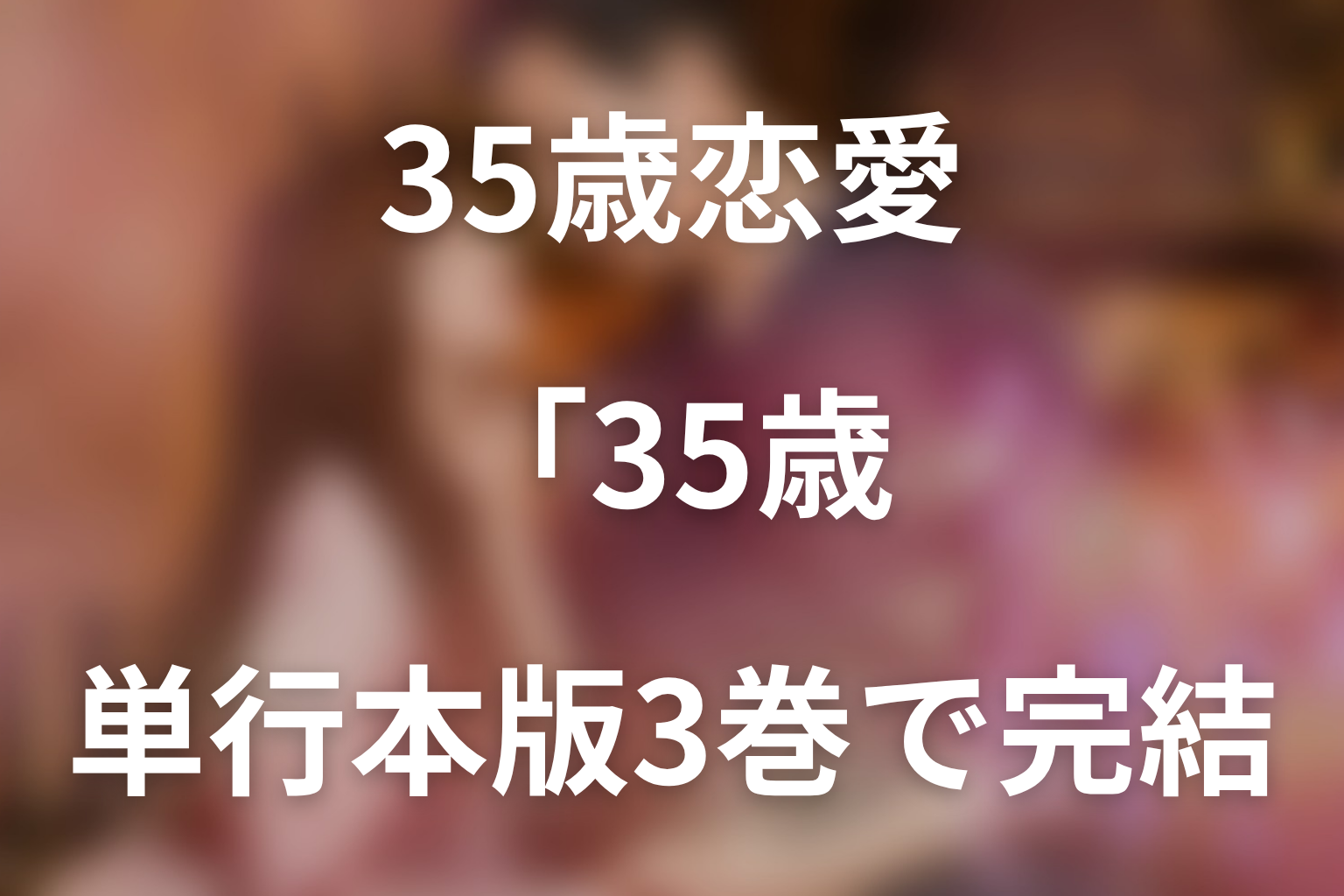 「35歳、今さら恋とかありえない」の原作はある？話売り版20巻・単行本版3巻で完結