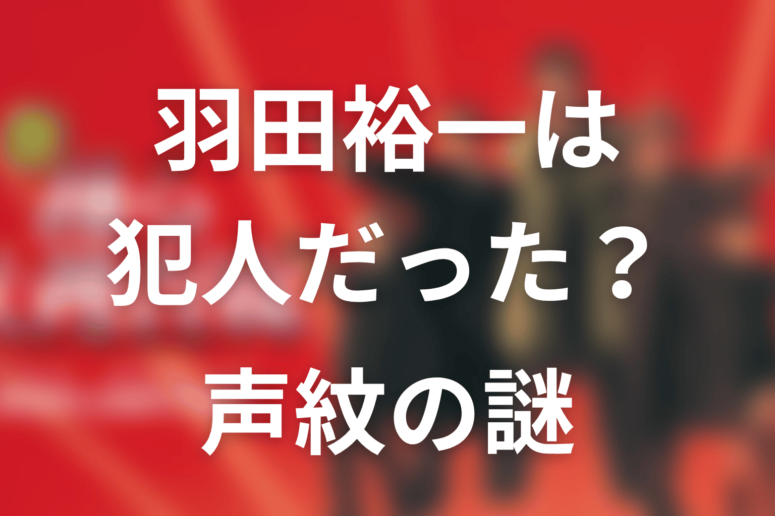 羽田裕一は犯人だった？声紋と死亡記録の謎