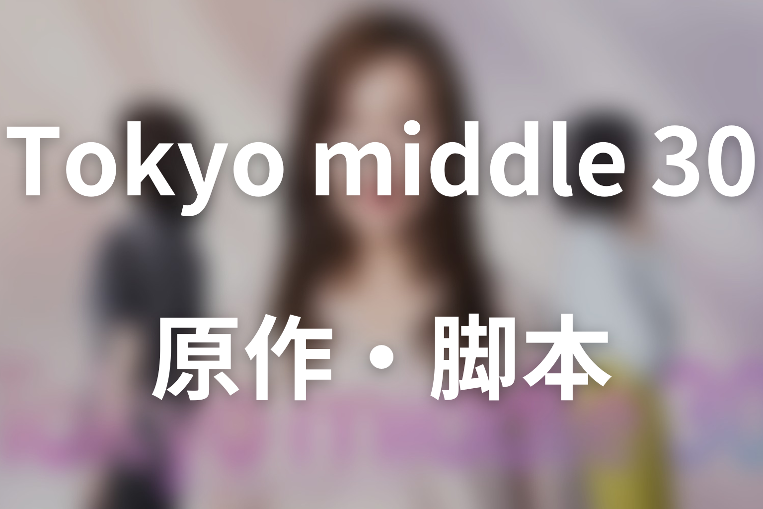 ドラマ「Tokyo middle 30」の原作はある？中国ドラマ「Nothing But Thirty」を日本版リメイク