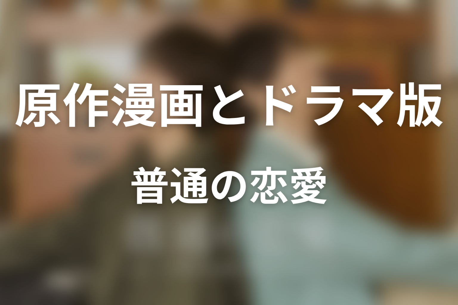 ドラマ「普通の恋愛」の原作はある？漫画5巻完結とドラマ版の違い