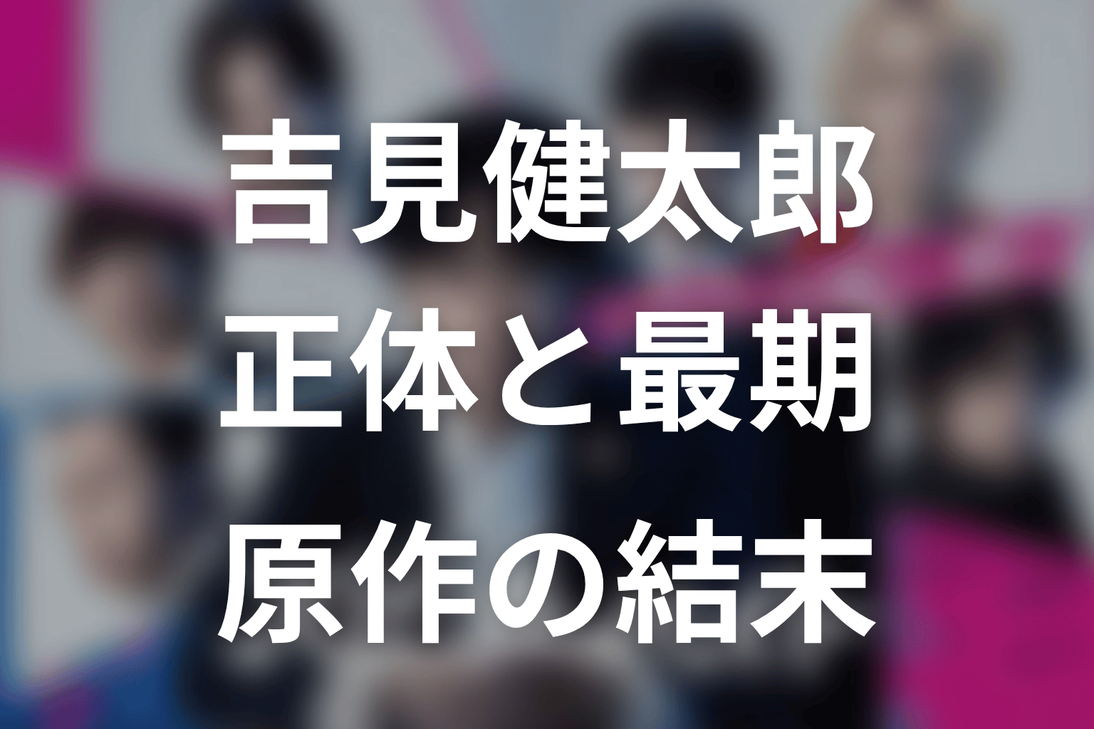 吉見健太郎の正体と原作での最期
