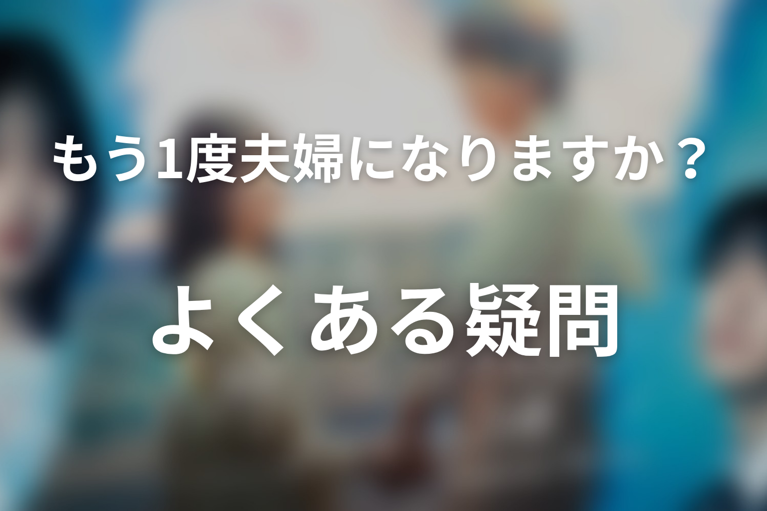 ドラマ「もう1度夫婦になりますか？」のよくある疑問