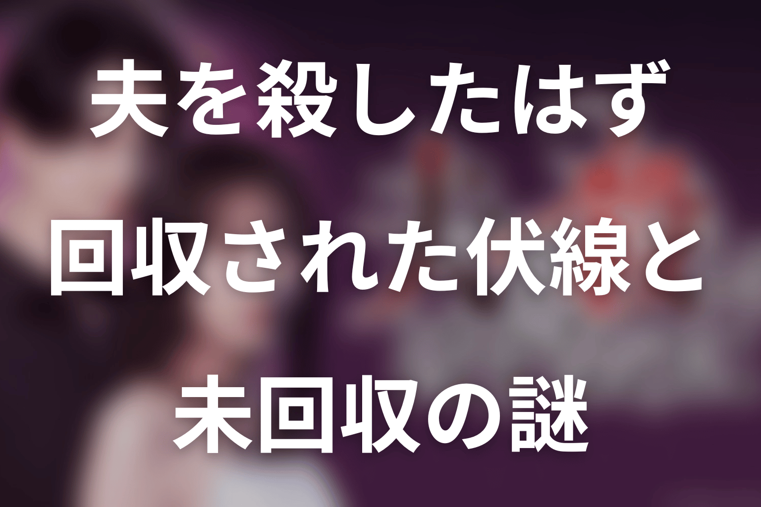 ドラマ「夫を殺したはずなのに」第4話までに回収された伏線と未回収の謎