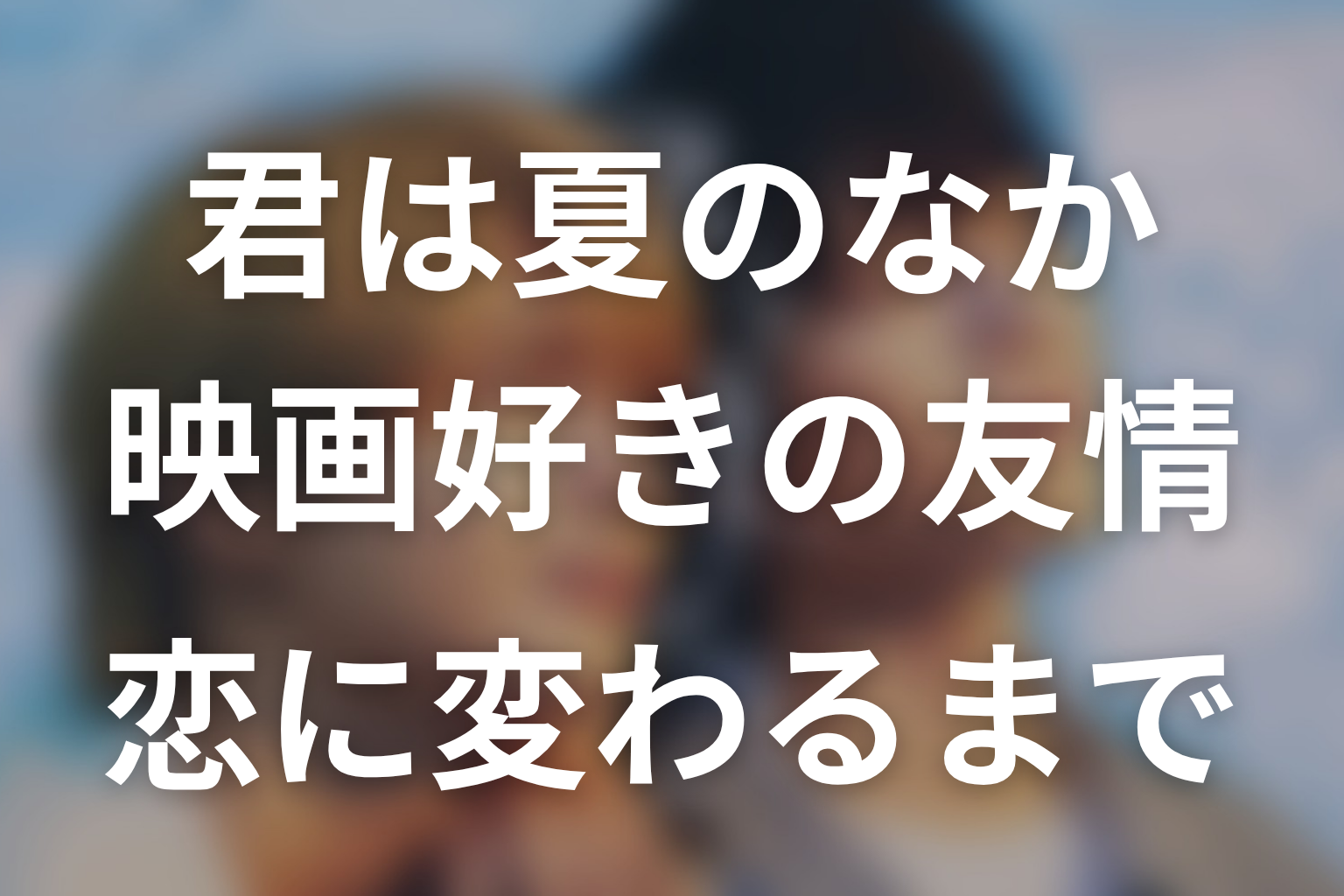 「君は夏のなか」原作本編ネタバレ|映画好きの友情が恋へ変わる