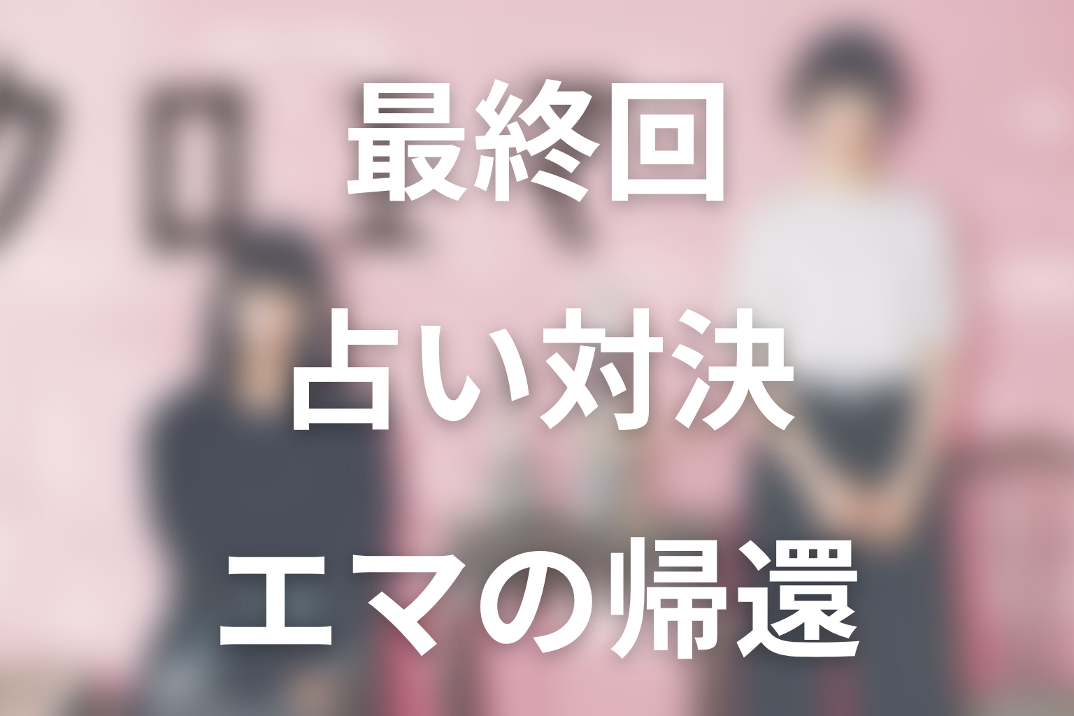 「クロエマ」最終回ネタバレ|占い対決からエマ帰還まで