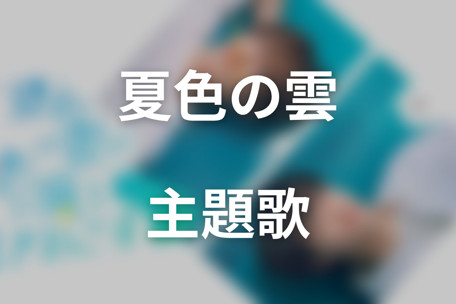 ドラマ「夏色の雲が恋と嵐をまきおこす」の主題歌