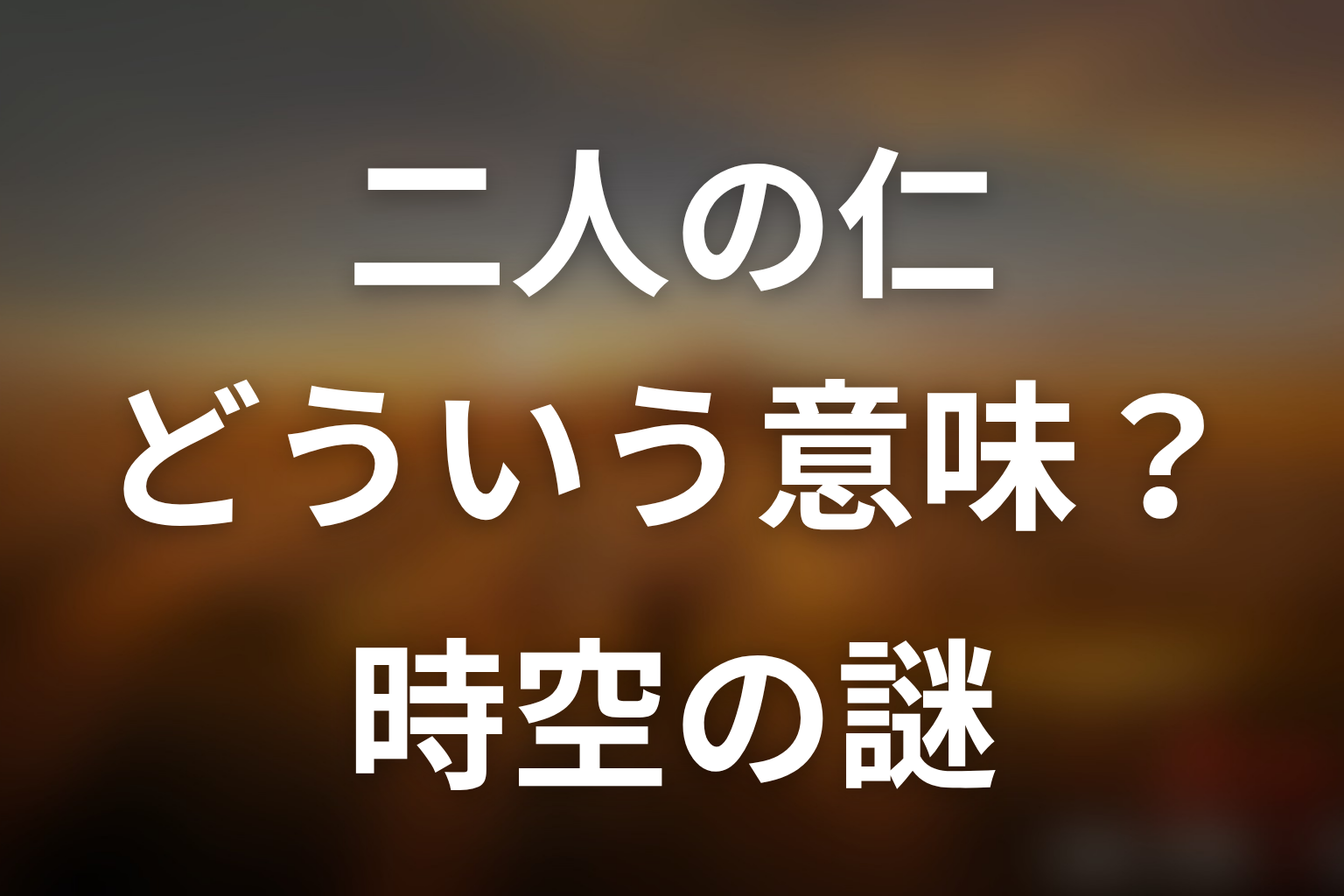 二人の仁とはどういう意味?タイムスリップの謎を整理