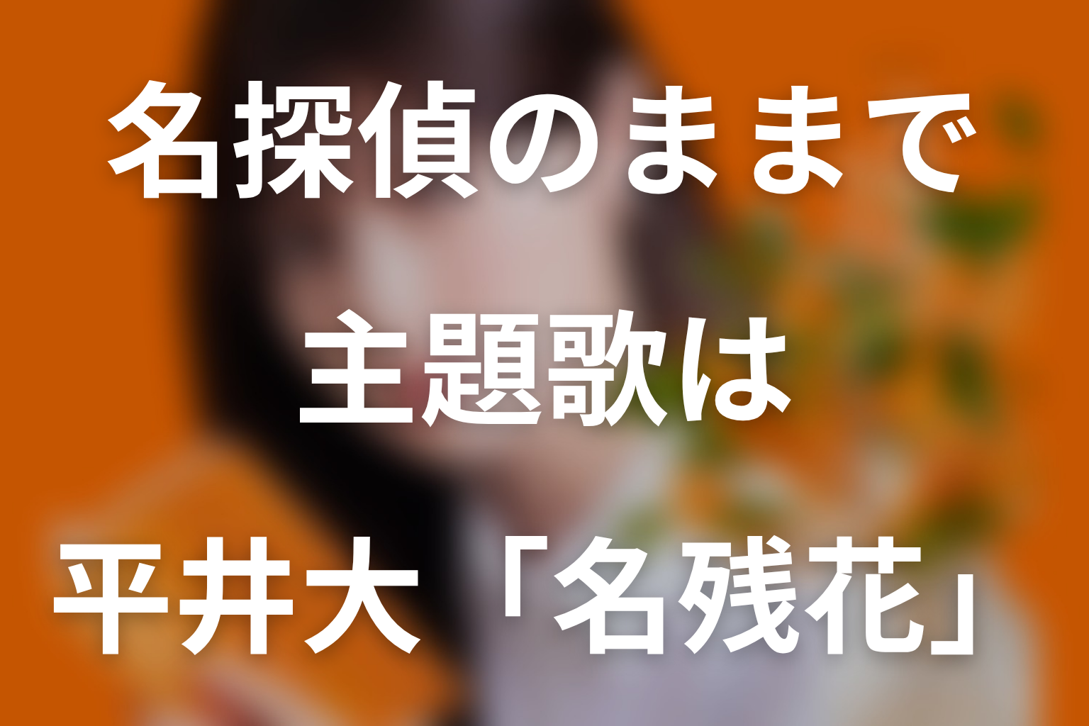 ドラマ「名探偵のままでいて」の主題歌は平井大「名残花」