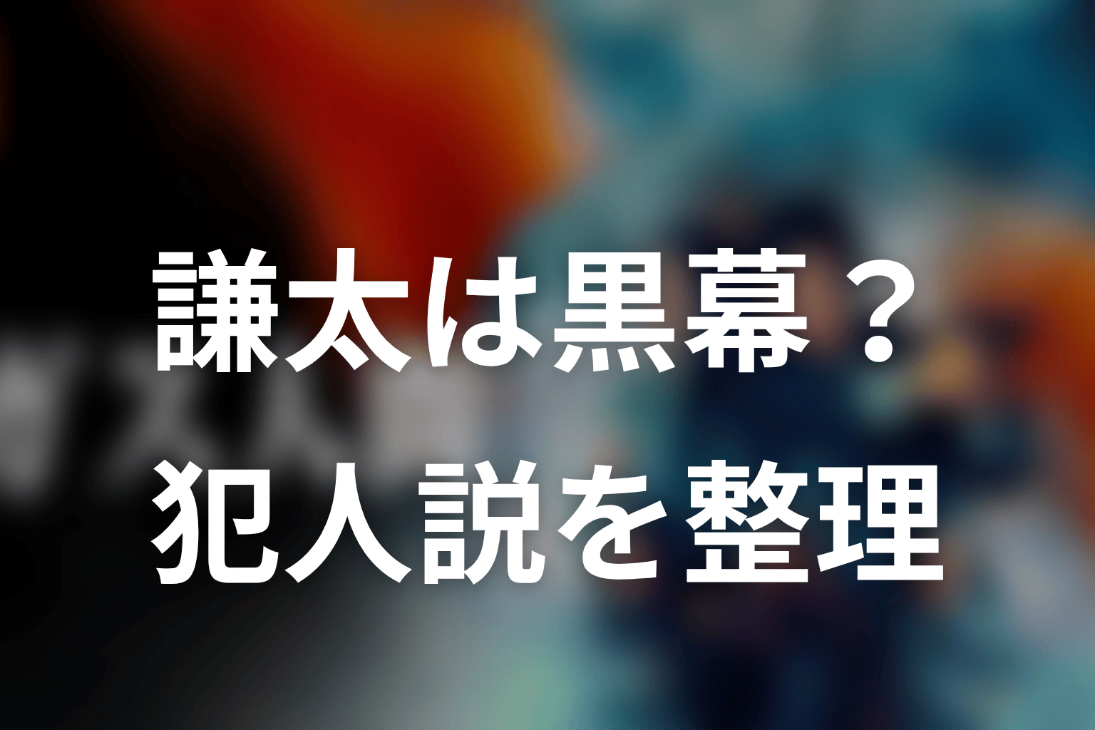謙太は黒幕・犯人なのか?ネタバレで整理