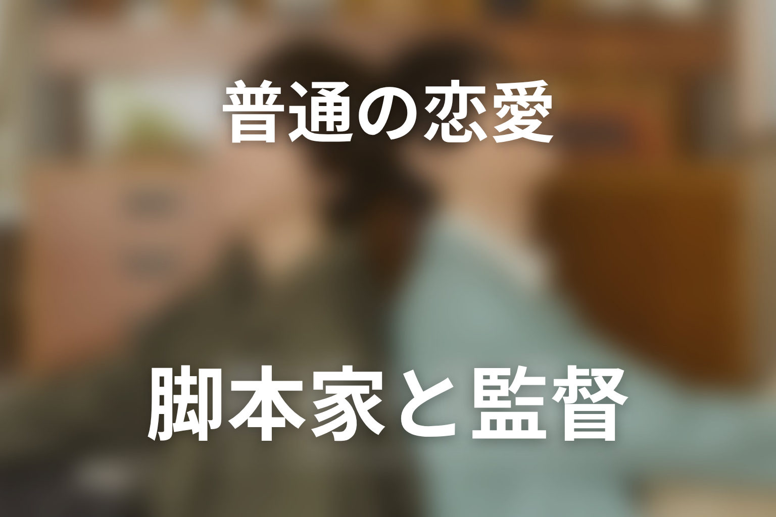 ドラマ「普通の恋愛」の脚本家・監督