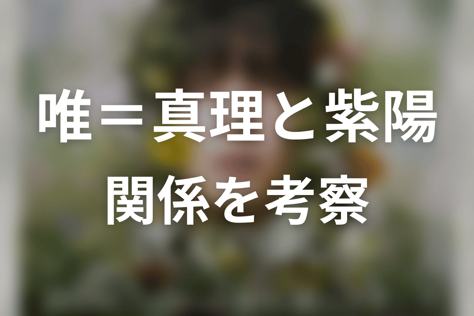 唯=真理と紫陽の関係を原作ネタバレで考察
