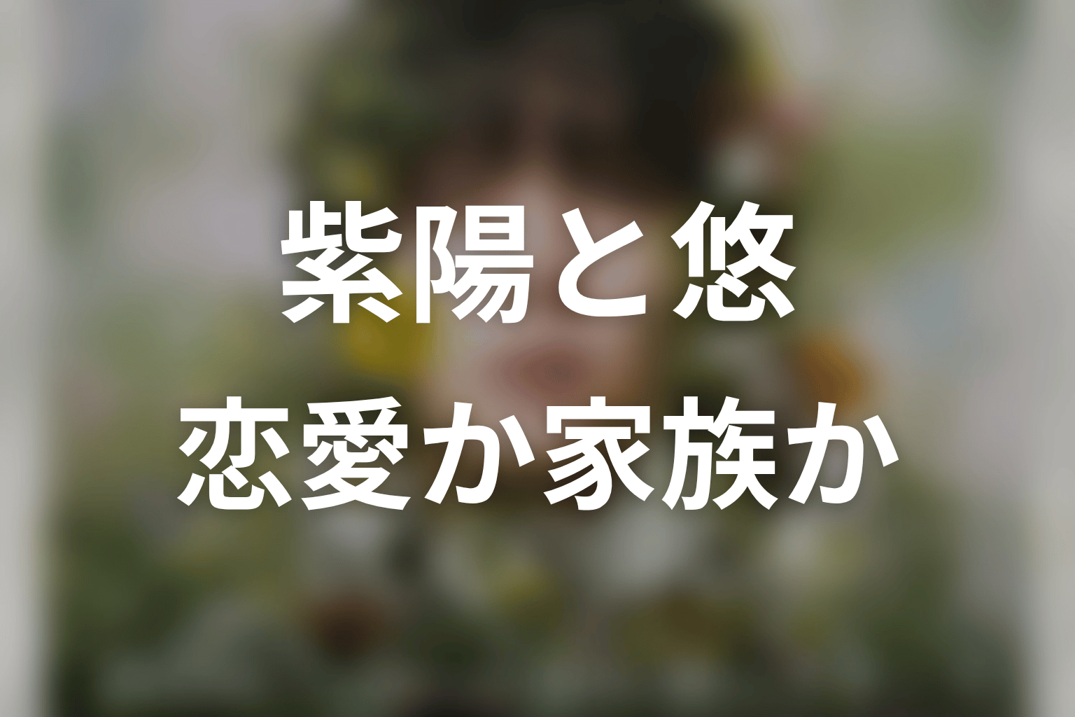 紫陽と悠の関係は恋愛なのか家族なのか