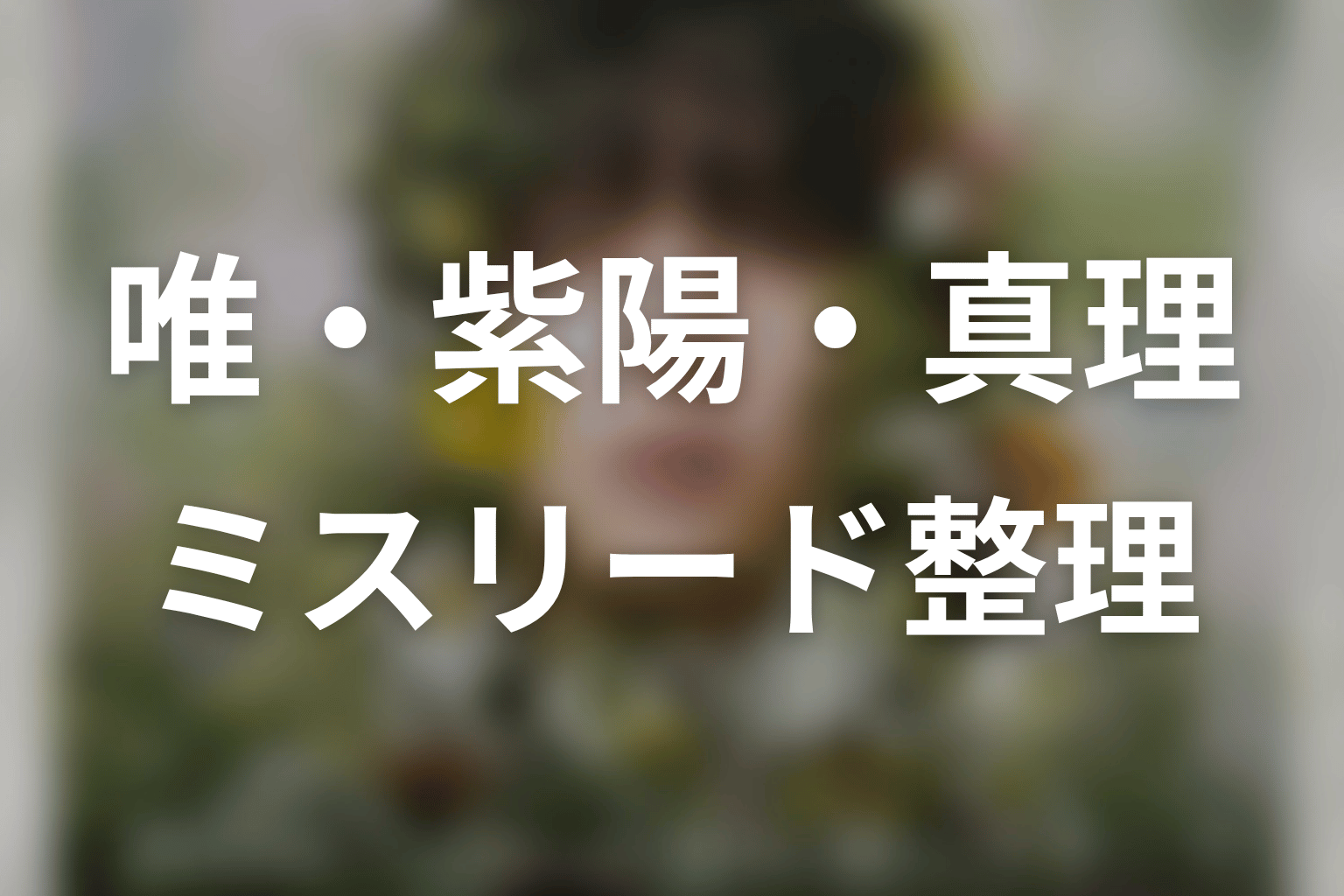 唯と紫陽・真理のミスリードを原作ネタバレで整理