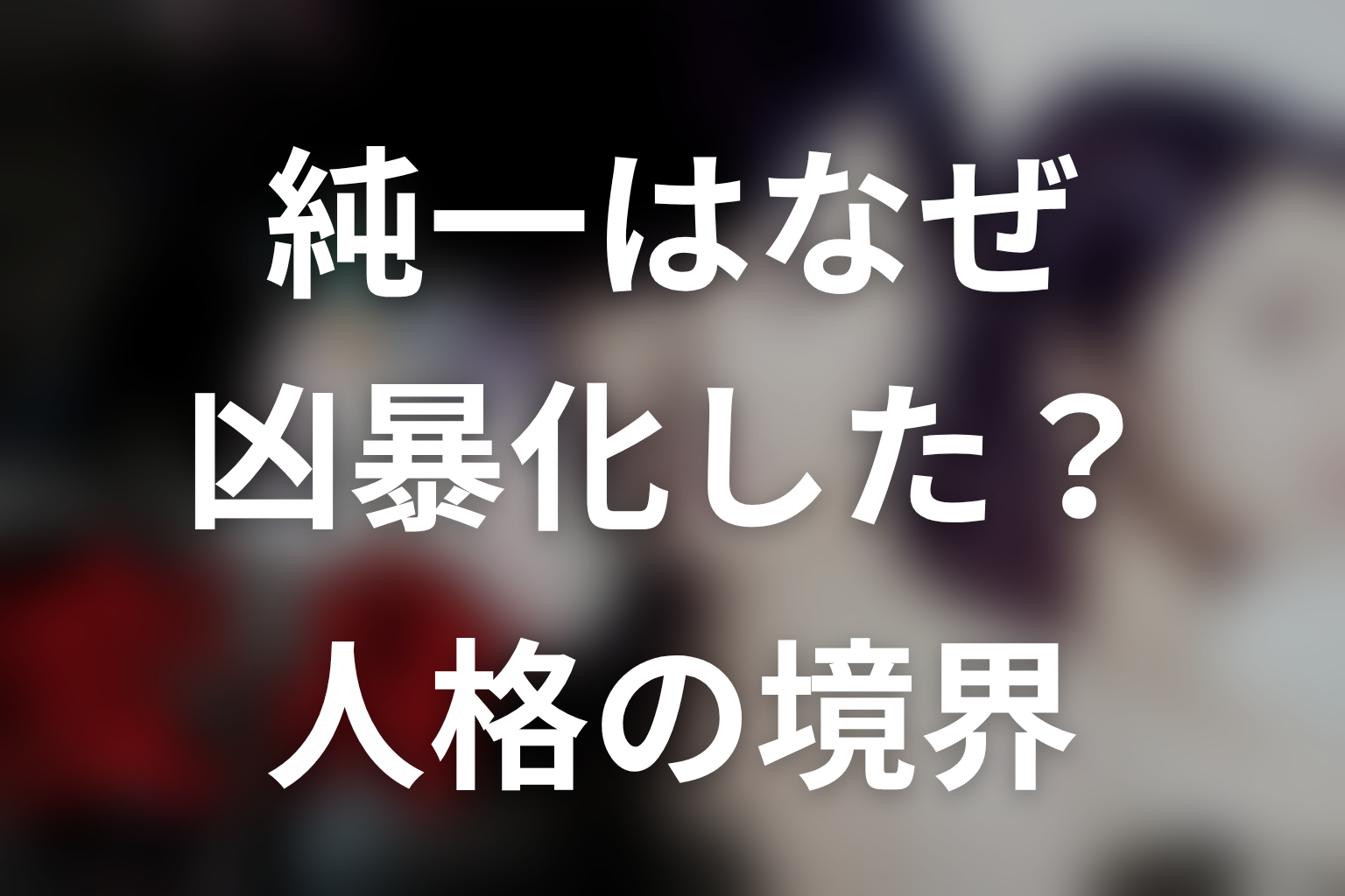 純一はなぜ凶暴化した？京極の人格と成瀬純一の境界