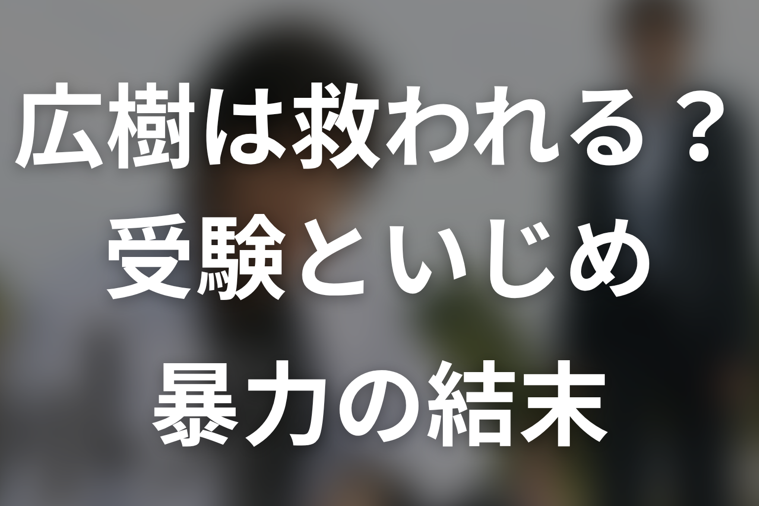 広樹は最後に救われた？受験失敗・いじめ・家庭内暴力の結末