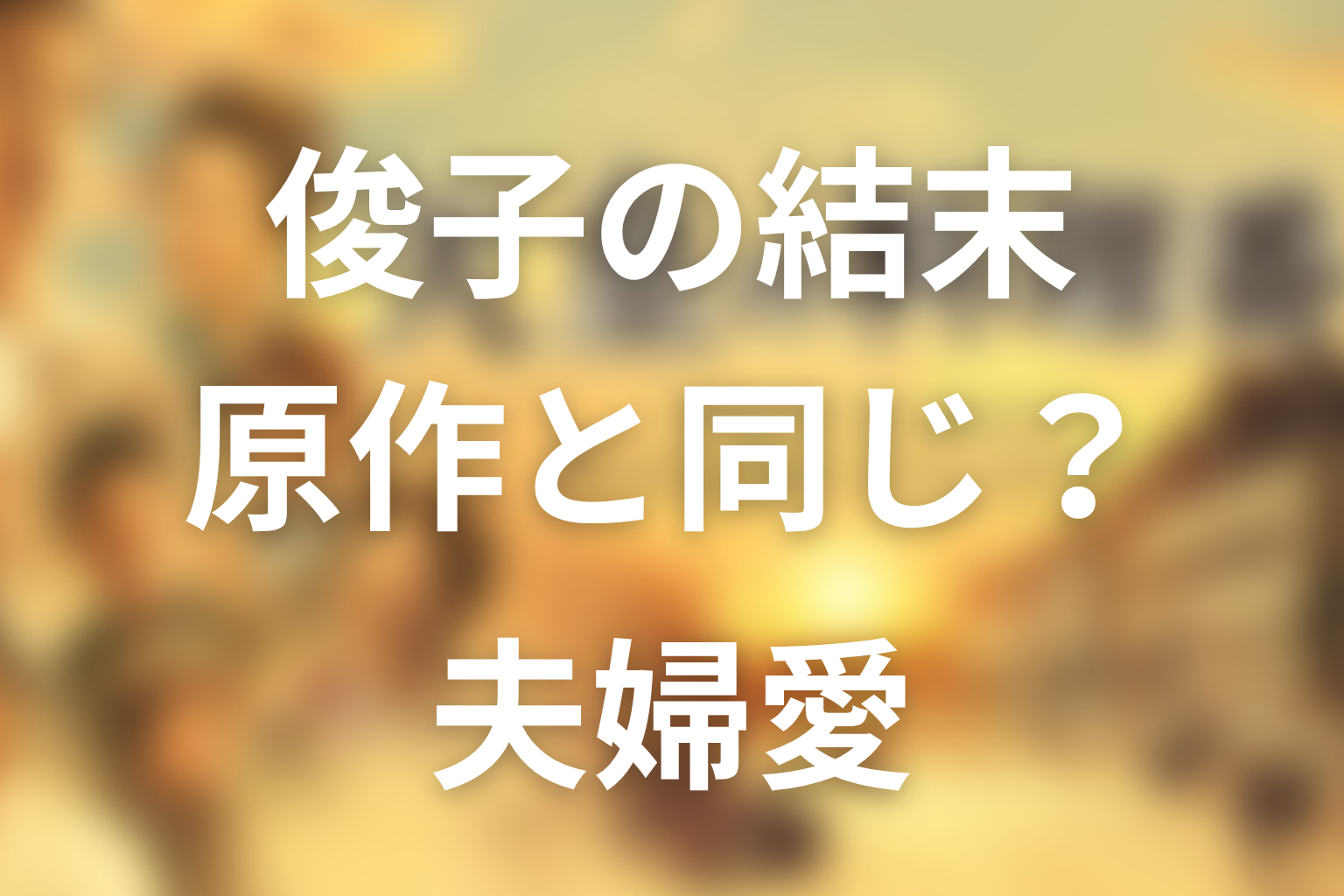 俊子は原作でも同じ結末？ドラマ版の夫婦愛を整理