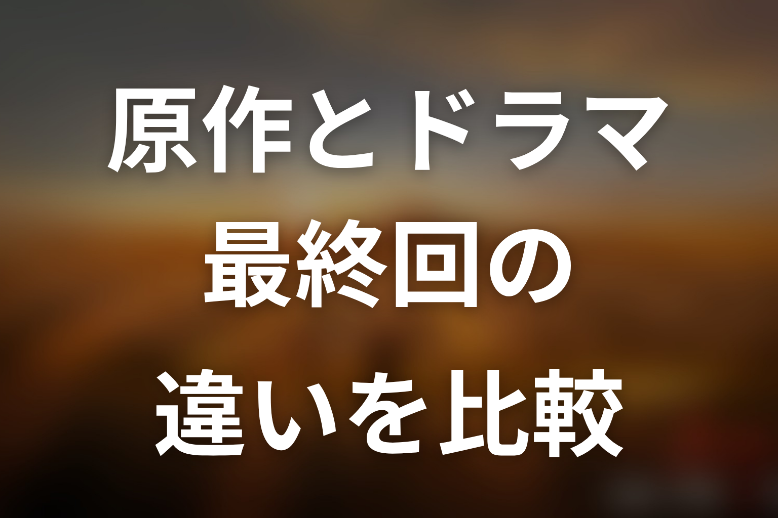 原作とドラマ最終回の違いをネタバレ比較