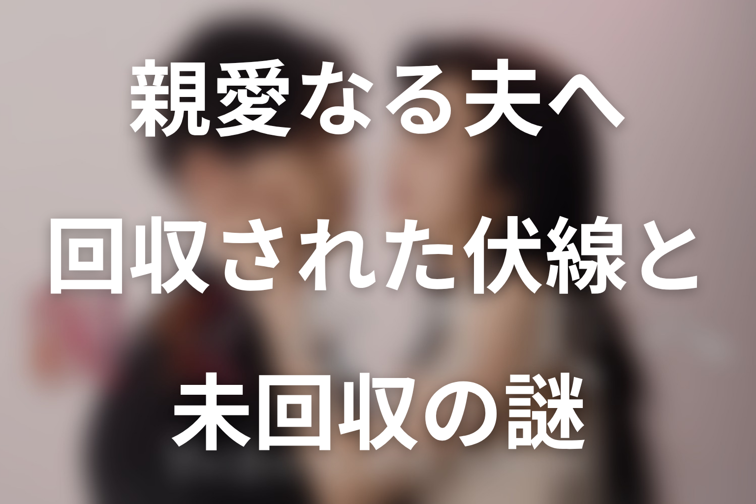 ドラマ「親愛なる夫へ」第3話までに回収された伏線と未回収の謎