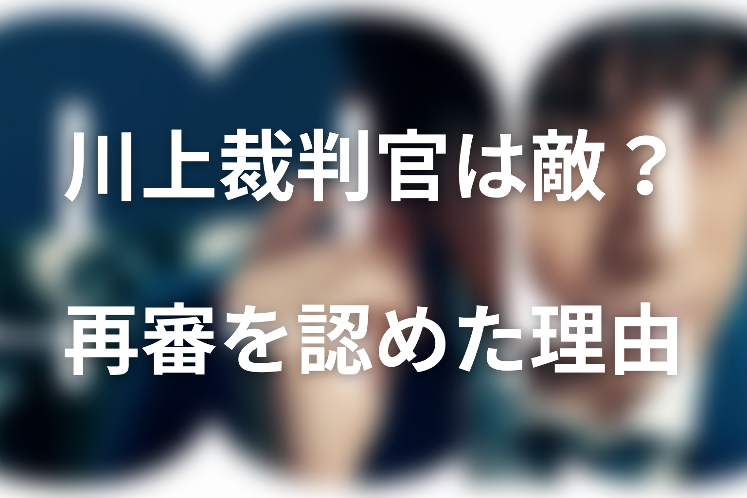 川上裁判官は敵だった?最終回で再審を認めた理由