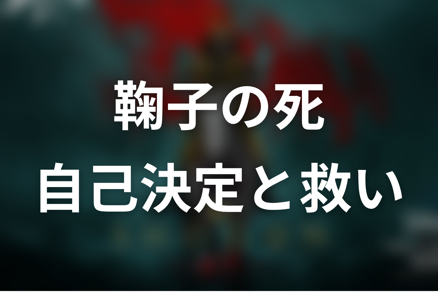 鞠子はなぜ死を選んだ？自己決定と救いの意味を考察