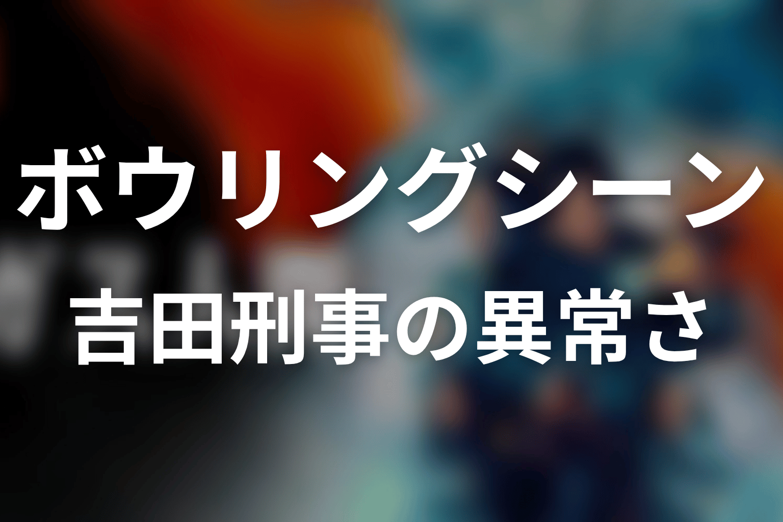 吉田刑事のボウリングシーンは何だった？