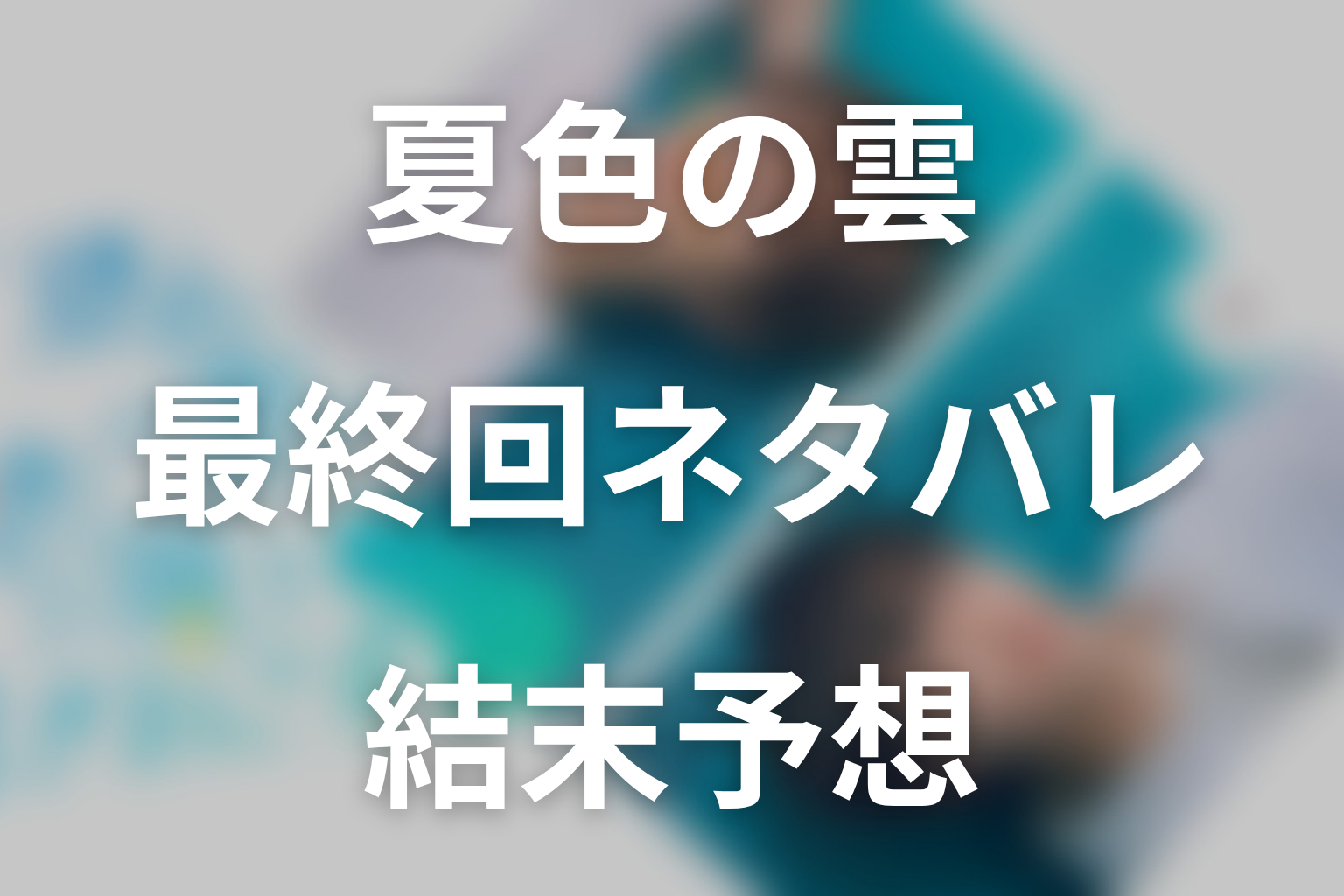 ドラマ「夏色の雲が恋と嵐をまきおこす」最終回ネタバレ結末予想