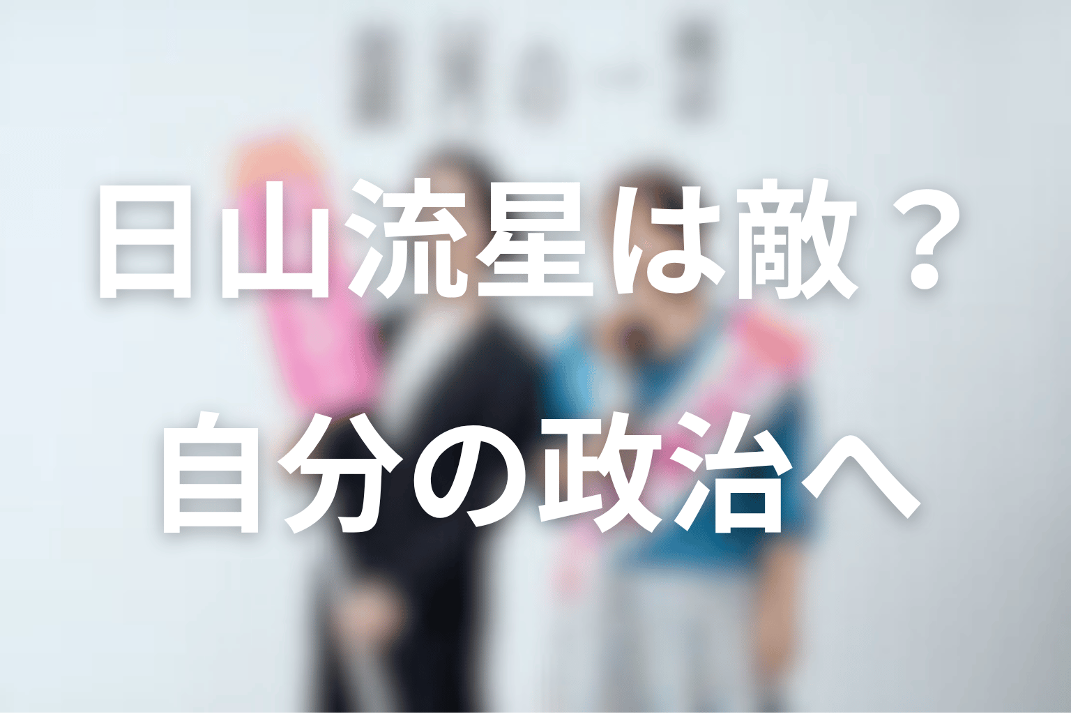 日山流星は敵だった？最終回で選んだ自分の政治