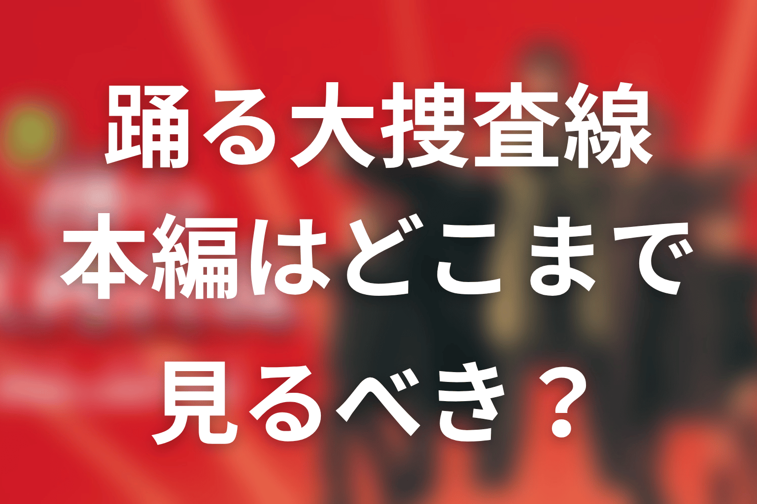 『踊る大捜査線』本編はどこまで見るべき？