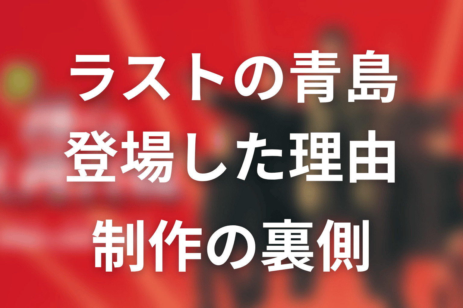 なぜラストに青島を登場させた？制作の裏側