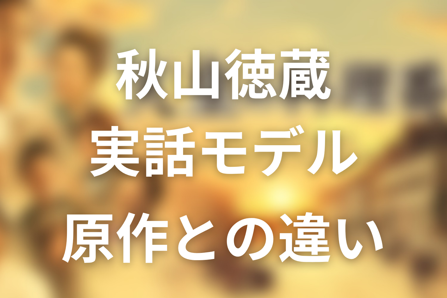 実話モデルの秋山徳蔵とは？原作・ドラマとの違い