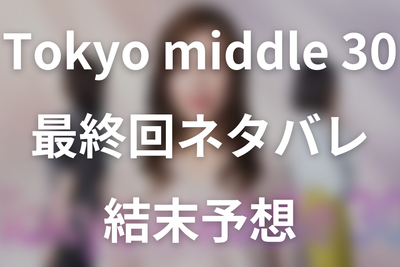 ドラマ「Tokyo middle 30」最終回ネタバレ結末予想