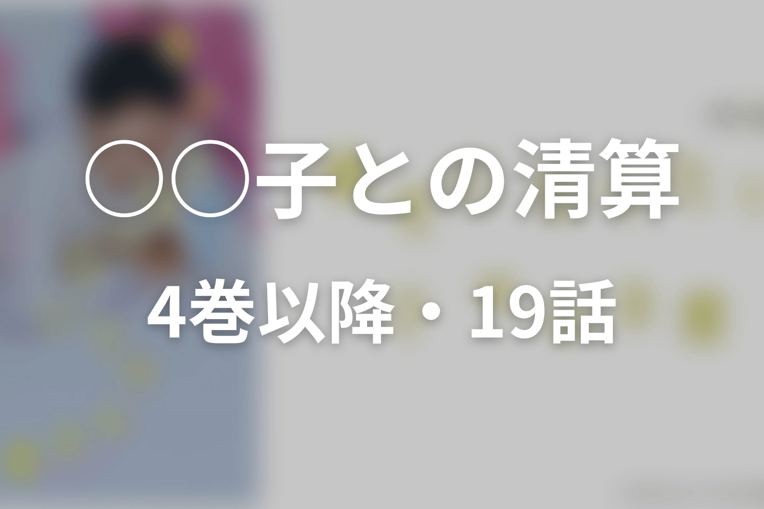 単行本4巻以降・最新19話ネタバレ｜○○子との清算と結婚式