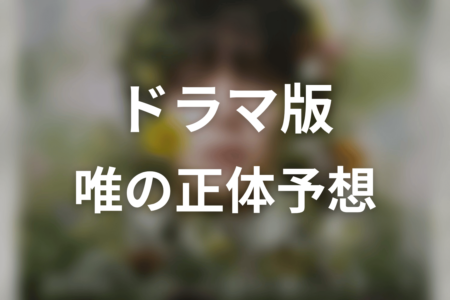 ドラマ版で唯の正体はどう描かれる?原作との違いを予想