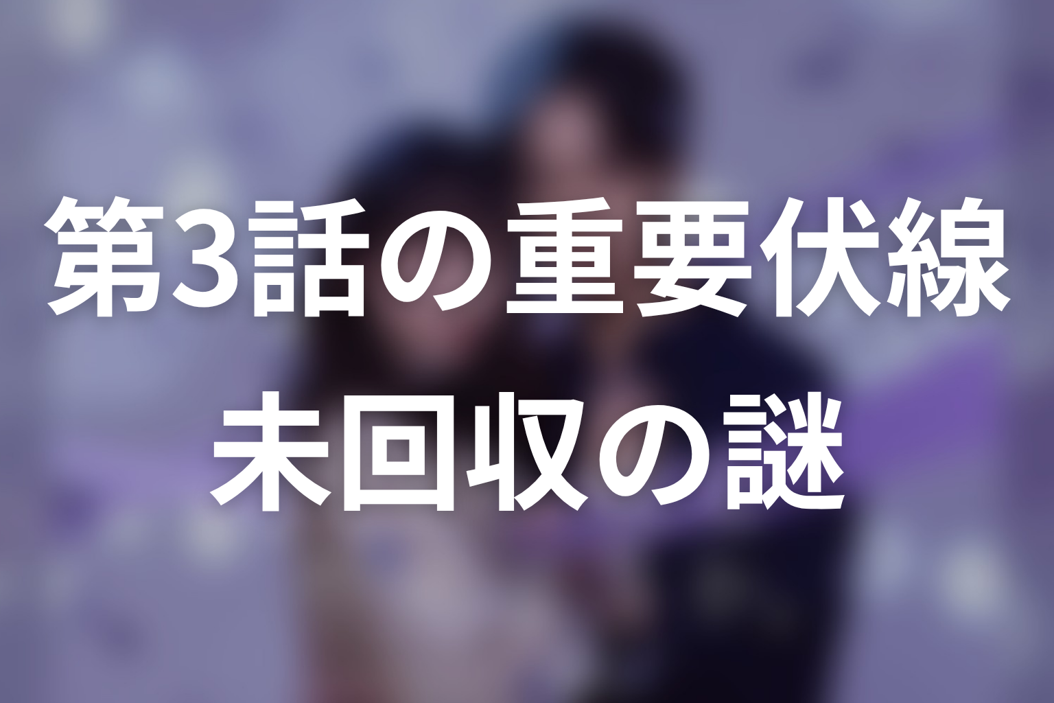第3話までの重要伏線と未回収の謎