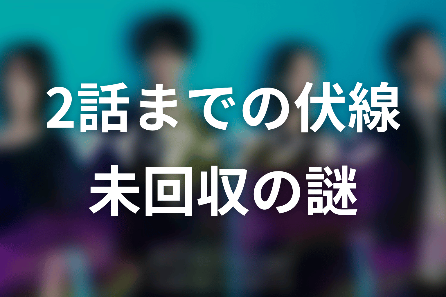 「マイ・フィクション」2話までの伏線と未回収の謎