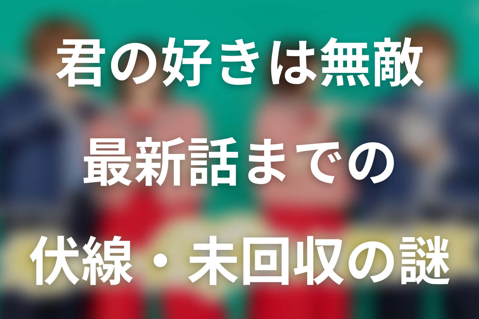 ドラマ「君の好きは無敵」最新話までの伏線・未回収の謎