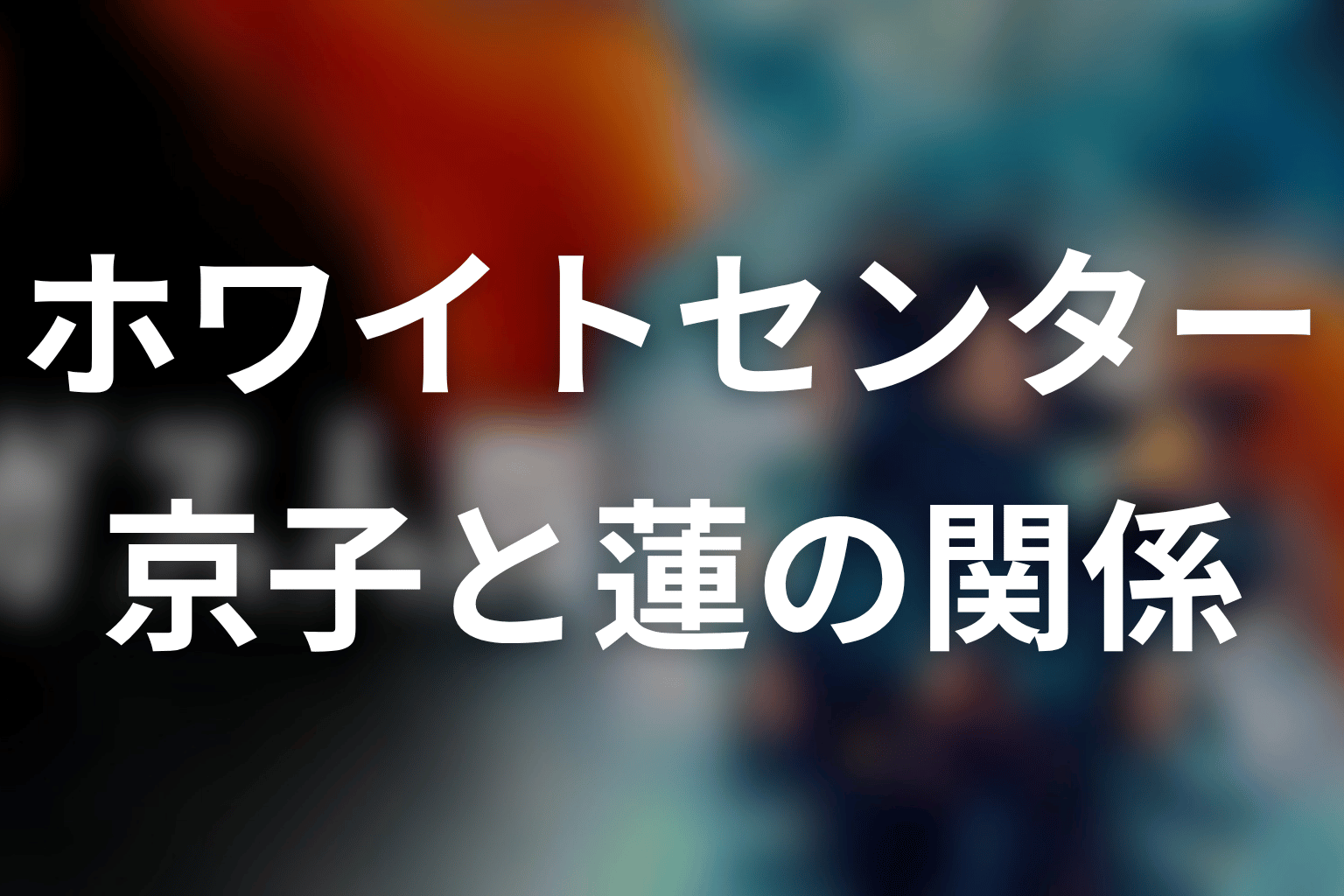 ホワイトセンター関係者の相関図|京子・蓮・小畑・佐野