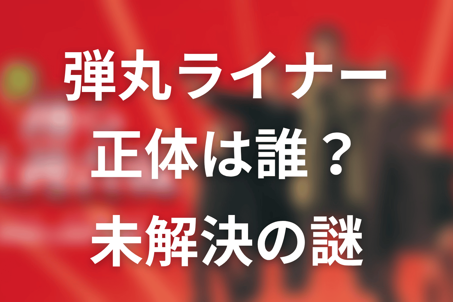 犯人・弾丸ライナーの正体は誰？未解決の謎を整理