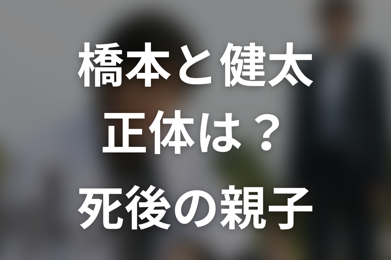 橋本と健太の正体は？死後に親子になった二人