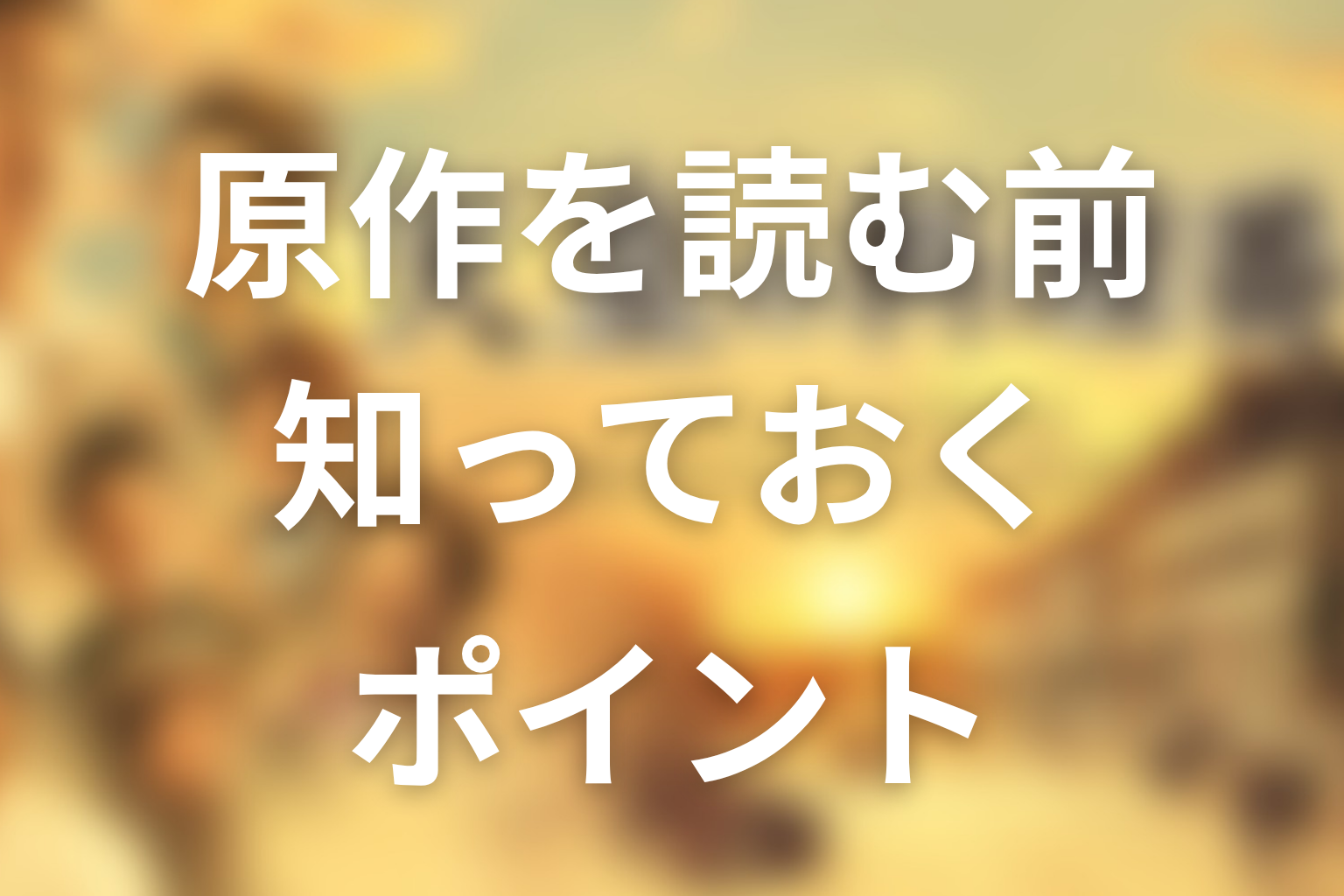 原作を読む前に知っておきたいポイント